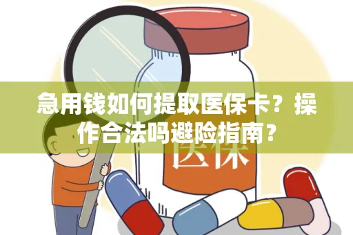 急用钱如何提取医保卡？操作合法吗避险指南？